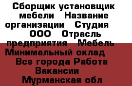 Сборщик-установщик мебели › Название организации ­ Студия 71 , ООО › Отрасль предприятия ­ Мебель › Минимальный оклад ­ 1 - Все города Работа » Вакансии   . Мурманская обл.,Оленегорск г.